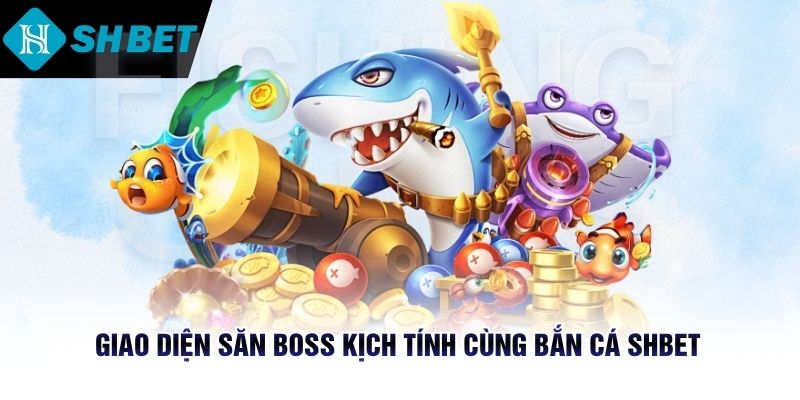 Giao diện săn Boss kịch tính cùng bắn cá SHBET